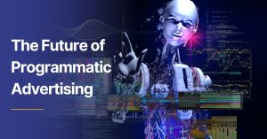 The Future of Programmatic Advertising